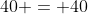 40 = 40