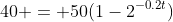 40 = 50(1-2^{-0.2t})