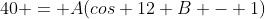 40 = A(cos 12 B - 1)