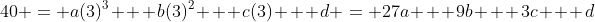 40 = a(3)^3 + b(3)^2 + c(3) + d = 27a + 9b + 3c + d