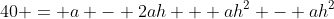 40 = a - 2ah + ah^2 - ah^2