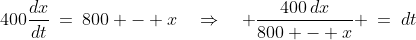 400\frac{dx}{dt}\:=\:800 - x\quad\Rightarrow\quad \frac{400\,dx}{800 - x} \:=\:dt