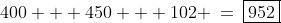 400 + 450 + 102 \:=\:\boxed{952}