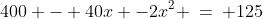 400 - 40x -2x^2 \:=\: 125