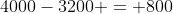 4000-3200 = 800