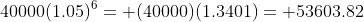 40000(1.05)^{6}= (40000)(1.3401)= 53603.82