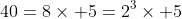 40=8\times 5=2^3\times 5