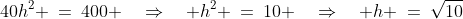 40h^2 \:=\:400 \quad\Rightarrow\quad h^2 \:=\:10 \quad\Rightarrow\quad h \:=\:\sqrt{10}