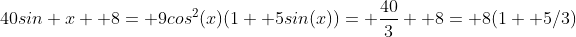 40sin x+ 8= 9cos^2(x)(1+ 5sin(x))= \frac{40}{3}+ 8= 8(1+ 5/3)