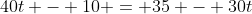 40t - 10 = 35 - 30t