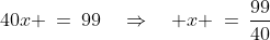 198r\!:\;\;40x \:=\:99\quad\Rightarrow\quad x \:=\:\frac{99}{40}
