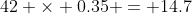 42 \times 0.35 = 14.7