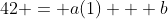 42 = a(1) + b