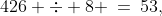 426 \div 8 \:=\:53,\;\boxed{\text{remainder }2}