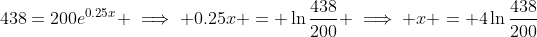 438=200e^{0.25x} \implies 0.25x = \ln{\frac{438}{200}} \implies x = 4\ln{\frac{438}{200}}