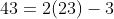 43=2(23)-3