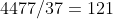 4477/37=121
