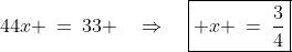 44x \:=\:33 \quad\Rightarrow\quad\boxed{ x \:=\:\frac{3}{4}}