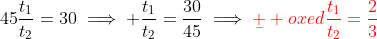 45\frac{t_1}{t_2}=30\implies \frac{t_1}{t_2}=\frac{30}{45}\implies\color{red}\b  oxed{\frac{t_1}{t_2}=\frac{2}{3}}