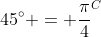 45^\circ = \frac{\pi}{4}^C
