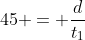 45 = \frac{d}{t_{1}}