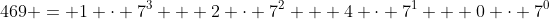 469 = 1 \cdot 7^3 + 2 \cdot 7^2 + 4 \cdot 7^1 + 0 \cdot 7^0