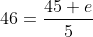 46=\frac{45+e}{5}