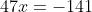 47x=-141