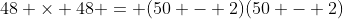 48 \times 48 = (50 - 2)(50 - 2)