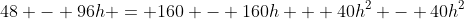 48 - 96h = 160 - 160h + 40h^2 - 40h^2