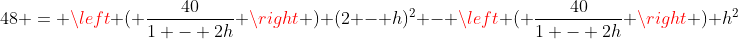 48 = \left ( \frac{40}{1 - 2h} \right ) (2 - h)^2 - \left ( \frac{40}{1 - 2h} \right ) h^2