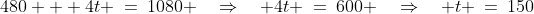 480 + 4t \:=\:1080 \quad\Rightarrow\quad 4t \:=\:600 \quad\Rightarrow\quad t \:=\:150