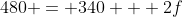480 = 340 + 2f