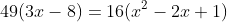 49(3x-8)=16(x^2-2x+1)