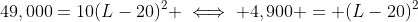49,000=10(L-20)^2 \iff 4,900 = (L-20)^2
