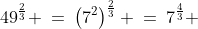 49^{\frac{2}{3}} \:=\:\left(7^2\right)^{\frac{2}{3}} \:=\:7^{\frac{4}{3}} 
