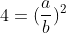 4=(\frac{a}{b})^{2}