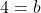 4=b