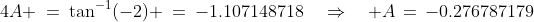 4A \:=\:\tan^{-1}(-2) \:=\:-1.107148718\quad\Rightarrow\quad A\,=\,-0.276787179