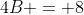 4B = 8