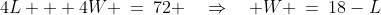 4L + 4W \:=\:72 \quad\Rightarrow\quad W \:=\:18-L