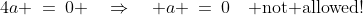 4a \:=\:0 \quad\Rightarrow\quad a \:=\:0\quad\text{ not allowed!}