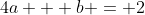 4a + b = 2