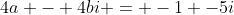 4a - 4bi = -1 -5i