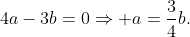 4a-3b=0\Rightarrow a=\frac34b\text.