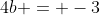 4b = -3