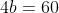 4b=60