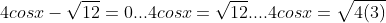4cosx-\sqrt{12}=0...4cosx=\sqrt{12}....4cosx=\sqrt{4(3)}