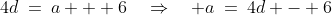 4d\:=\:a + 6\quad\Rightarrow\quad a\:=\:4d - 6