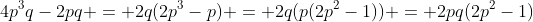 4p^3q-2pq = 2q(2p^3-p) = 2q(p(2p^2-1)) = 2pq(2p^2-1)